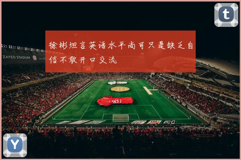 徐彬坦言英语水平尚可只是缺乏自信不敢开口交流
