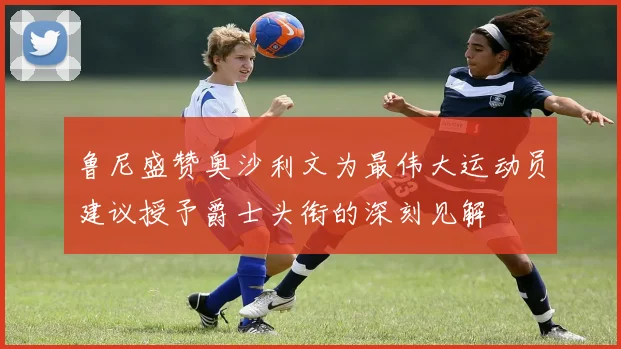 鲁尼盛赞奥沙利文为最伟大运动员建议授予爵士头衔的深刻见解