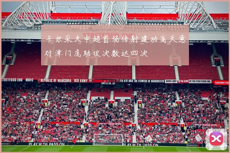 卡尔采夫中超首场传射建功高天意对津门虎助攻次数达四次