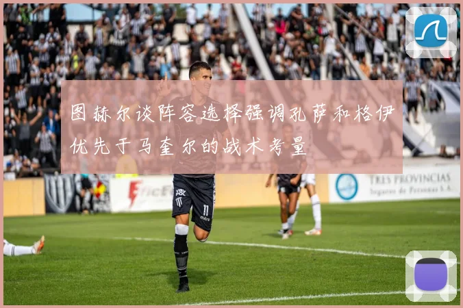 图赫尔谈阵容选择强调孔萨和格伊优先于马奎尔的战术考量