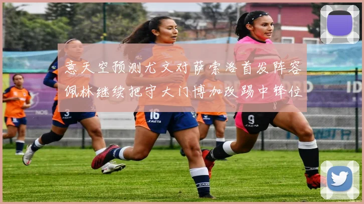 意天空预测尤文对萨索洛首发阵容佩林继续把守大门博加改踢中锋位置