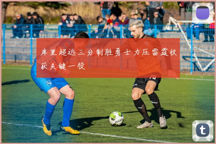 库里超远三分制胜勇士力压雷霆收获关键一役