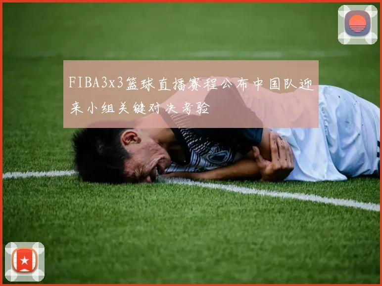FIBA3x3篮球直播赛程公布中国队迎来小组关键对决考验