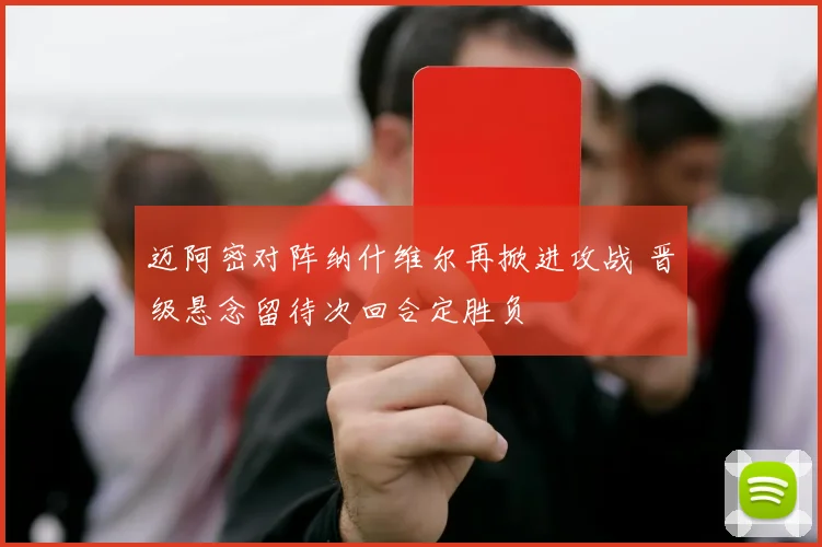 迈阿密对阵纳什维尔再掀进攻战 晋级悬念留待次回合定胜负