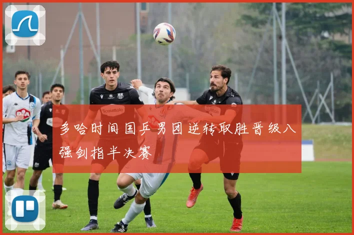 多哈时间国乒男团逆转取胜晋级八强剑指半决赛