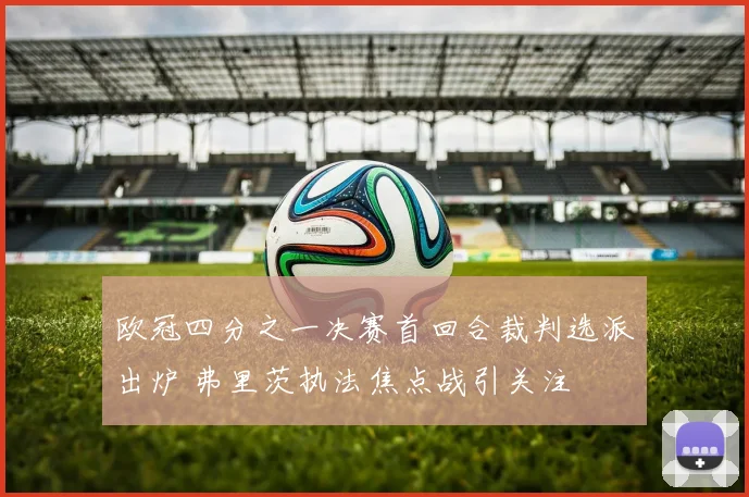 欧冠四分之一决赛首回合裁判选派出炉 弗里茨执法焦点战引关注