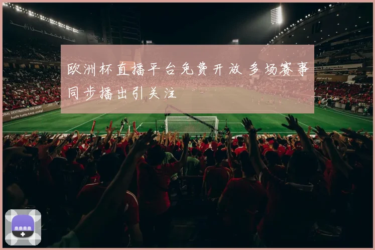 欧洲杯直播平台免费开放 多场赛事同步播出引关注