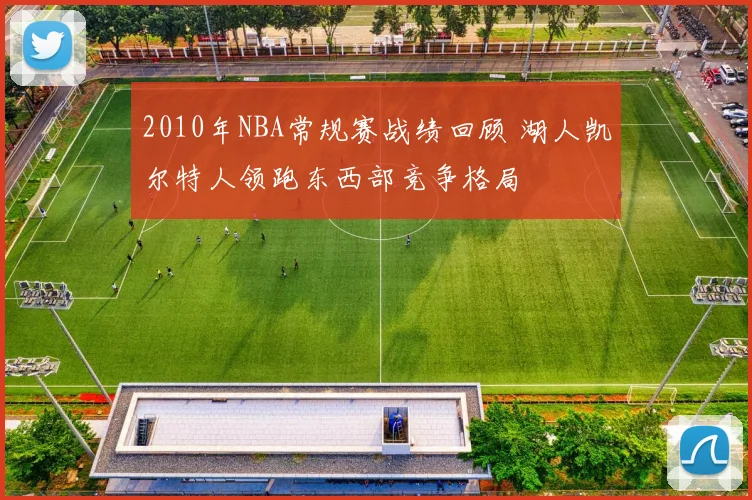 2010年NBA常规赛战绩回顾 湖人凯尔特人领跑东西部竞争格局