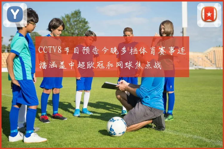 CCTV8节目预告今晚多档体育赛事连播涵盖中超欧冠和网球焦点战