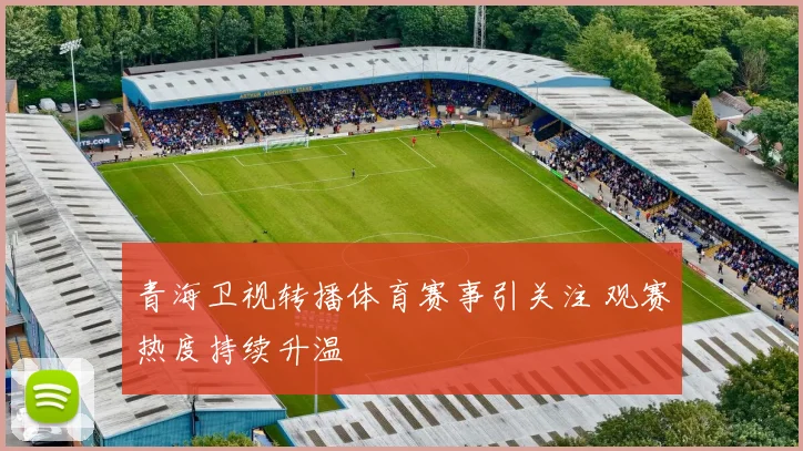 青海卫视转播体育赛事引关注 观赛热度持续升温