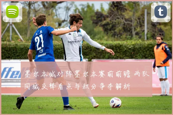 墨尔本城对阵墨尔本赛前前瞻 两队同城交锋看点与积分争夺解析