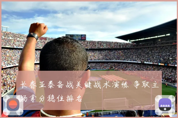 长春亚泰备战关键战术演练 争取主场拿分稳住排名